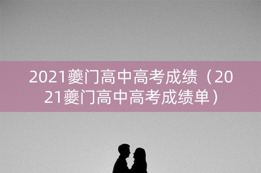 2021夔门高中高考成绩（2021夔门高中高考成绩单）
