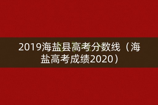 2019海盐县高考分数线（海盐高考成绩2020）
