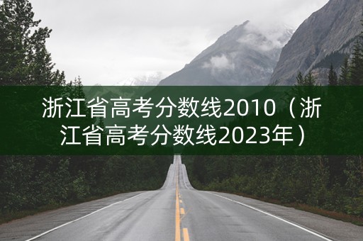 浙江省高考分数线2010（浙江省高考分数线2023年）