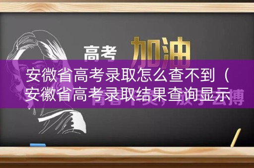 安微省高考录取怎么查不到(安徽省高考录取结果查询显示) 安微省高考录取怎么查不到(安徽省高考录取结果查询显示)