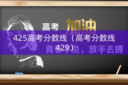 425高考分数线（高考分数线429）