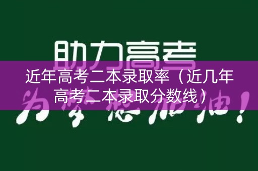 近年高考二本录取率(近几年高考二本录取分数线) 近年高考二本录取率(近几年高考二本录取分数线)