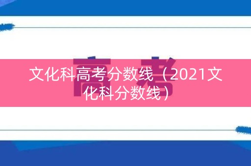 文化科高考分数线（2021文化科分数线）