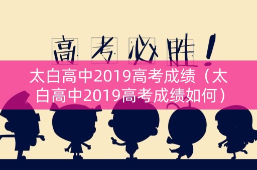 太白高中2019高考成绩（太白高中2019高考成绩如何）