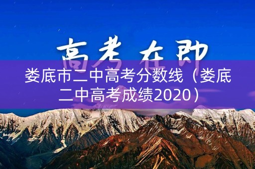 娄底市二中高考分数线(娄底二中高考成绩2020) 娄底市二中高考分数线(娄底二中高考成绩2020)