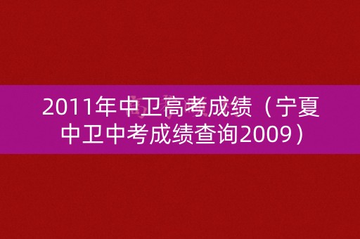 2011年中卫高考成绩（宁夏中卫中考成绩查询2009）