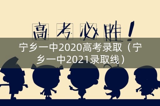宁乡一中2020高考录取(宁乡一中2021录取线) 宁乡一中2020高考录取(宁乡一中2021录取线)