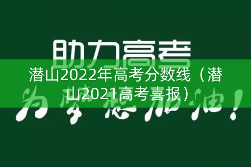 潜山2022年高考分数线（潜山2021高考喜报）