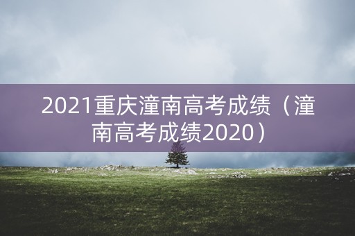 2021重庆潼南高考成绩（潼南高考成绩2020）