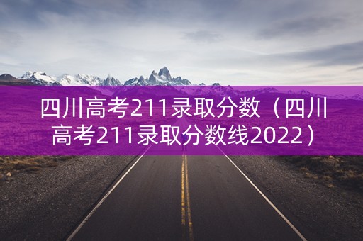 四川高考211录取分数(四川高考211录取分数线2022) 四川高考211录取分数(四川高考211录取分数线2022)