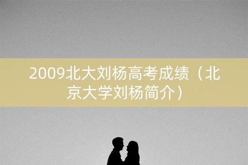 2009北大刘杨高考成绩（北京大学刘杨简介）