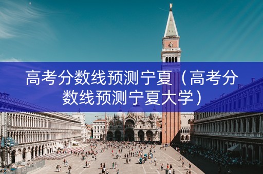 高考分数线预测宁夏(高考分数线预测宁夏大学) 高考分数线预测宁夏(高考分数线预测宁夏大学)