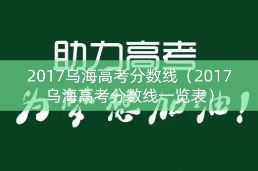2017乌海高考分数线(2017乌海高考分数线一览表) 2017乌海高考分数线(2017乌海高考分数线一览表)