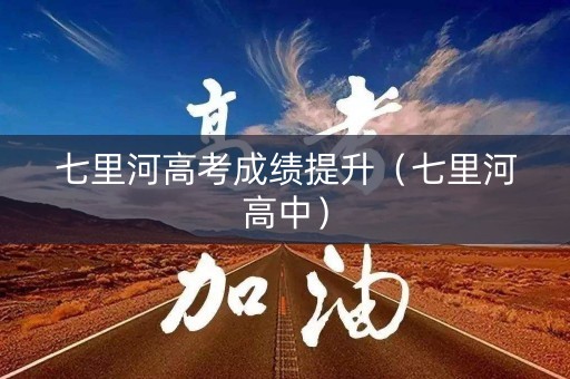 七里河高考成绩提升（七里河高中）