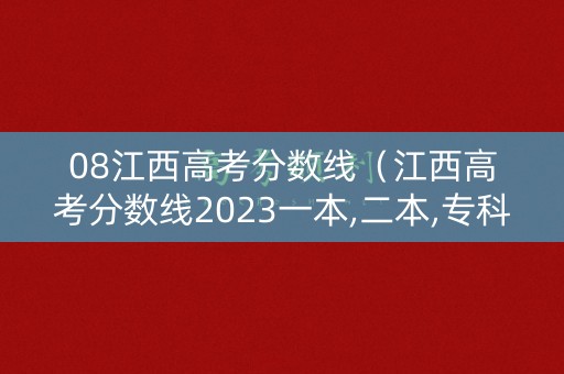 08江西高考分数线(江西高考分数线2023一本,二本,专科) 08江西高考分数线(江西高考分数线2023一本,二本,专科)