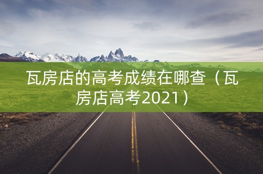 瓦房店的高考成绩在哪查（瓦房店高考2021）
