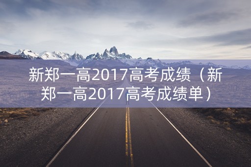 新郑一高2017高考成绩（新郑一高2017高考成绩单）