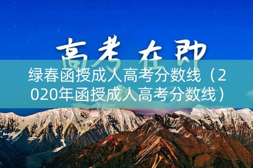 绿春函授成人高考分数线（2020年函授成人高考分数线）