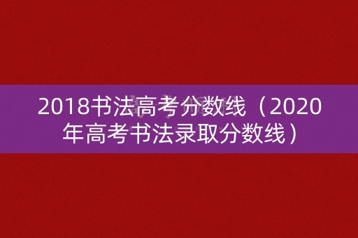2018书法高考分数线（2020年高考书法录取分数线）