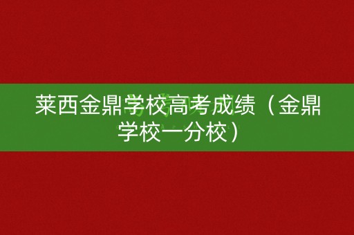 莱西金鼎学校高考成绩（金鼎学校一分校）