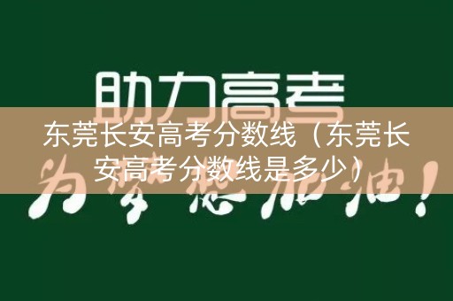 东莞长安高考分数线（东莞长安高考分数线是多少）