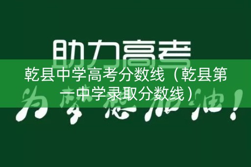 乾县中学高考分数线（乾县第一中学录取分数线）