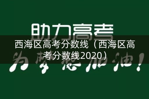 西海区高考分数线(西海区高考分数线2020) 西海区高考分数线(西海区高考分数线2020)
