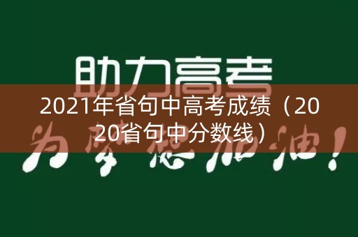 2021年省句中高考成绩（2020省句中分数线）