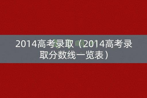 2014高考录取（2014高考录取分数线一览表）