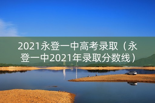 2021永登一中高考录取（永登一中2021年录取分数线）