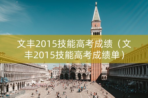 文丰2015技能高考成绩（文丰2015技能高考成绩单）