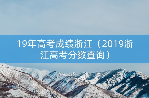 19年高考成绩浙江（2019浙江高考分数查询）