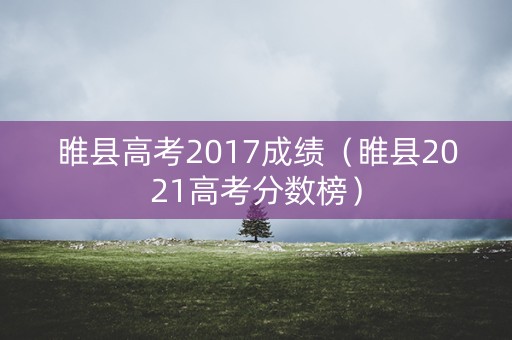 睢县高考2017成绩（睢县2021高考分数榜）