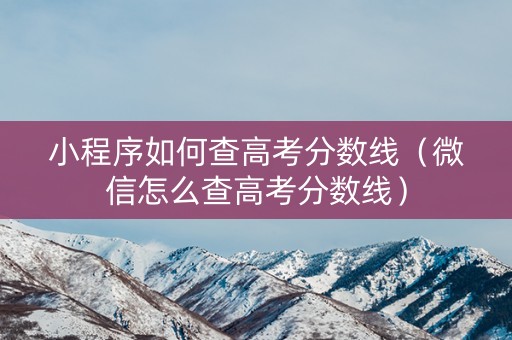 小程序如何查高考分数线（微信怎么查高考分数线）