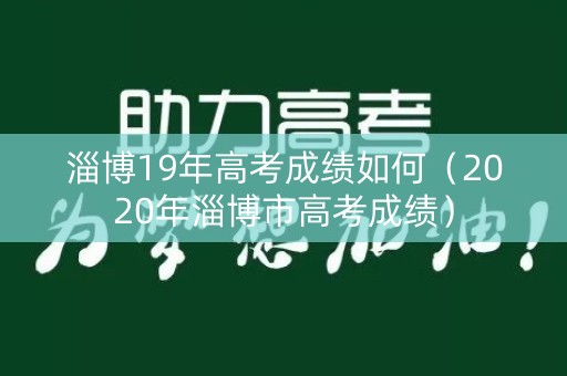 淄博19年高考成绩如何(2020年淄博市高考成绩) 淄博19年高考成绩如何(2020年淄博市高考成绩)