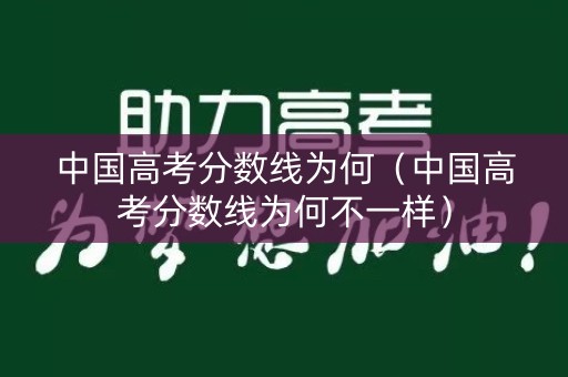 中国高考分数线为何(中国高考分数线为何不一样) 中国高考分数线为何(中国高考分数线为何不一样)