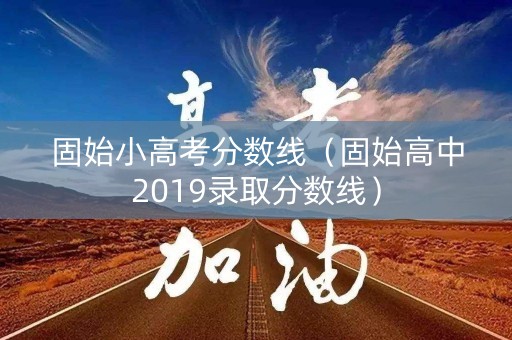 固始小高考分数线（固始高中2019录取分数线）