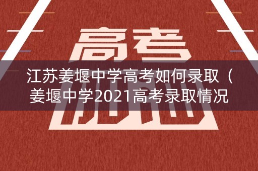 江苏姜堰中学高考如何录取（姜堰中学2021高考录取情况）