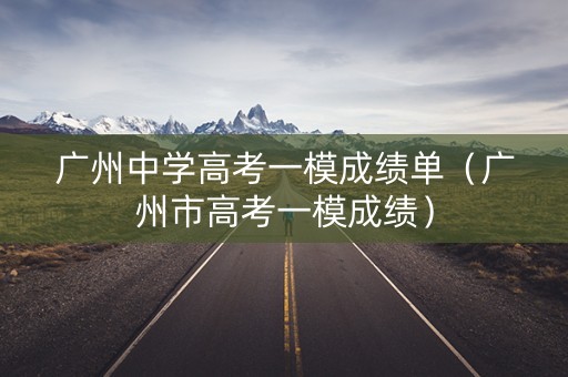 广州中学高考一模成绩单(广州市高考一模成绩) 广州中学高考一模成绩单(广州市高考一模成绩)
