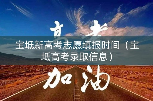宝坻新高考志愿填报时间（宝坻高考录取信息）