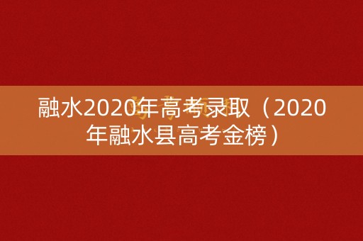 融水2020年高考录取（2020年融水县高考金榜）