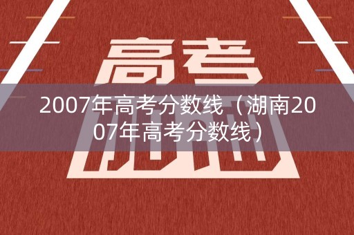 2007年高考分数线（湖南2007年高考分数线）