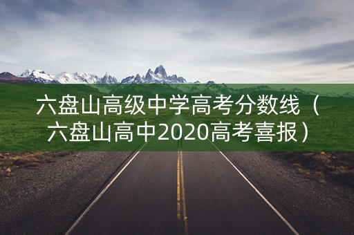 六盘山高级中学高考分数线（六盘山高中2020高考喜报）