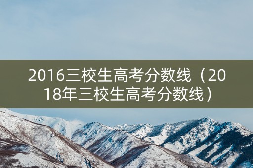 2016三校生高考分数线(2018年三校生高考分数线) 2016三校生高考分数线(2018年三校生高考分数线)