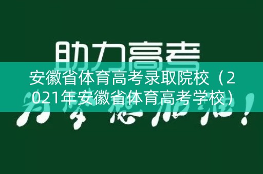 安徽省体育高考录取院校（2021年安徽省体育高考学校）