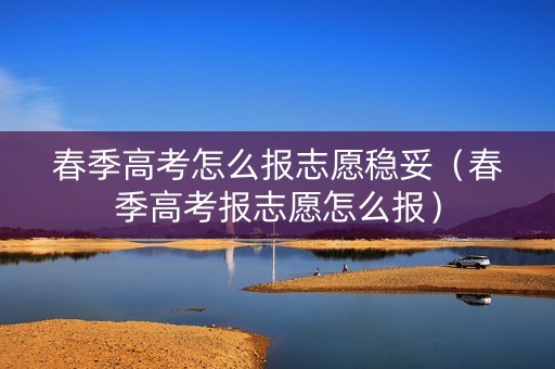 春季高考怎么报志愿稳妥(春季高考报志愿怎么报) 春季高考怎么报志愿稳妥(春季高考报志愿怎么报)