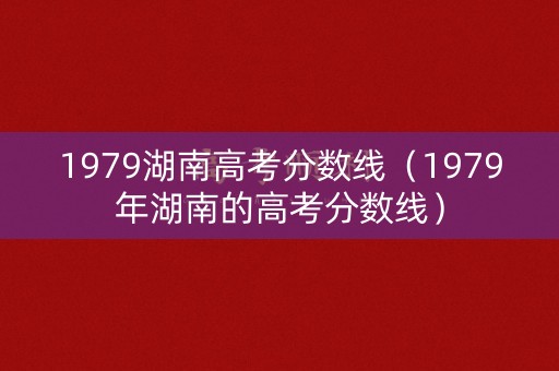 1979湖南高考分数线（1979年湖南的高考分数线）