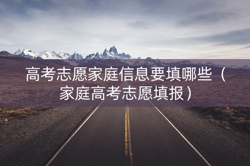 高考志愿家庭信息要填哪些（家庭高考志愿填报）