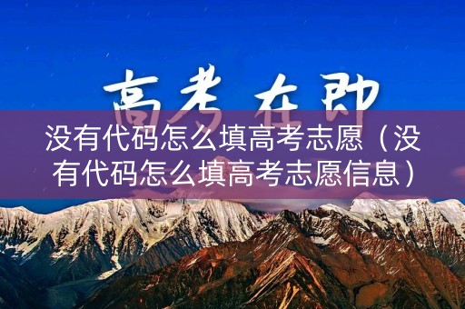 没有代码怎么填高考志愿(没有代码怎么填高考志愿信息) 没有代码怎么填高考志愿(没有代码怎么填高考志愿信息)