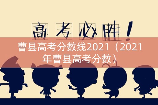 曹县高考分数线2021(2021年曹县高考分数) 曹县高考分数线2021(2021年曹县高考分数)